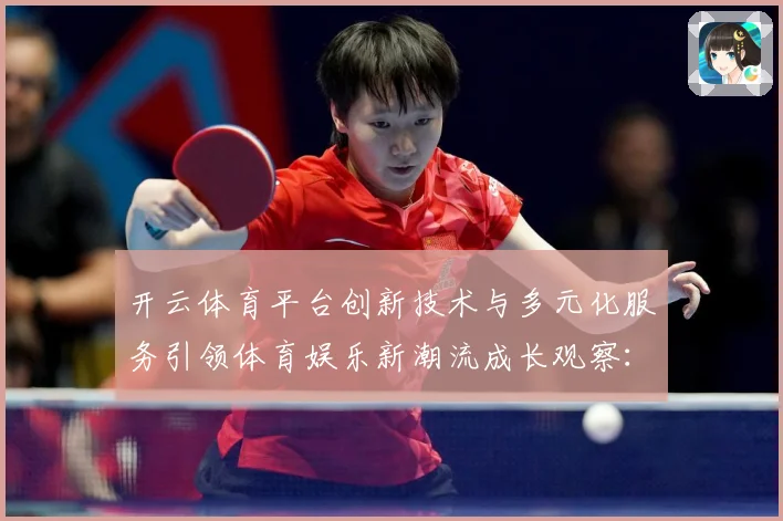 开云体育平台创新技术与多元化服务引领体育娱乐新潮流成长观察：最新赛事动态与深度分析