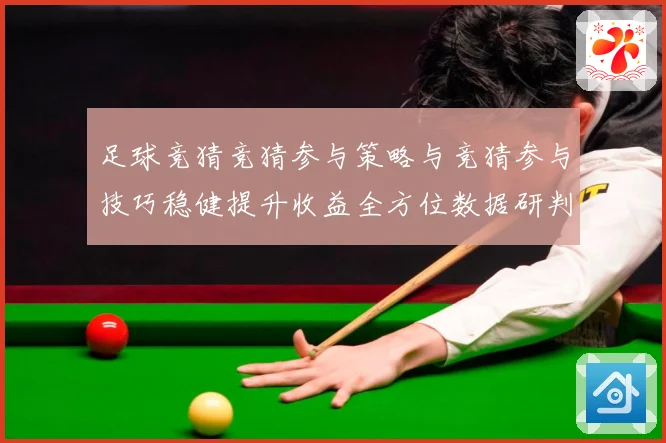 足球竞猜竞猜参与策略与竞猜参与技巧稳健提升收益全方位数据研判：最新赛事动态与深度分析