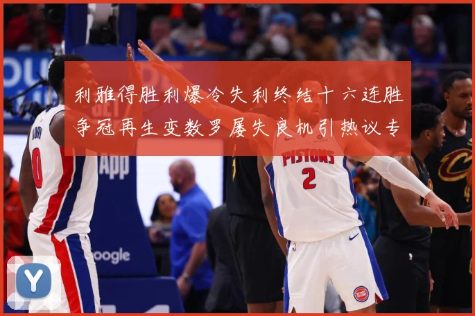 利雅得胜利爆冷失利终结十六连胜争冠再生变数罗屡失良机引热议专题观察：最新赛事动态与深度分析
