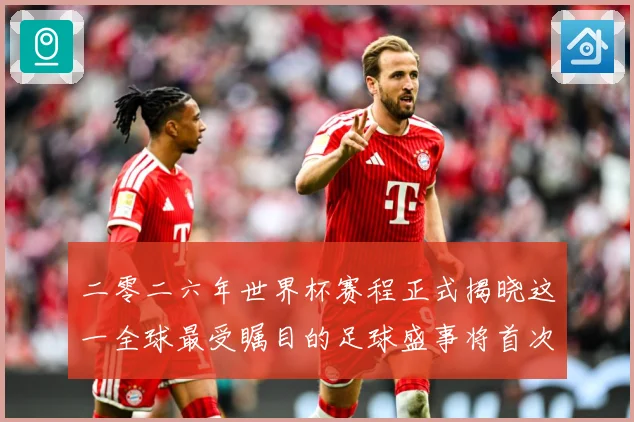 二零二六年世界杯赛程正式揭晓这一全球最受瞩目的足球盛事将首次数据研判：最新赛事动态与深度分析