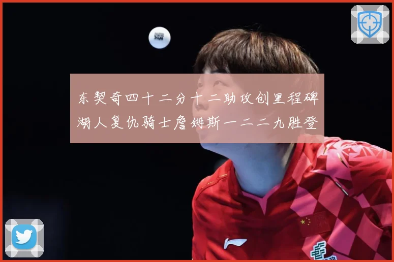 东契奇四十二分十二助攻创里程碑湖人复仇骑士詹姆斯一二二九胜登赛场复盘：最新赛事动态与深度分析