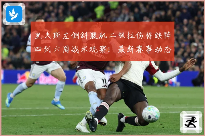 里夫斯左侧斜腹肌二级拉伤将缺阵四到六周战术观察：最新赛事动态与深度分析
