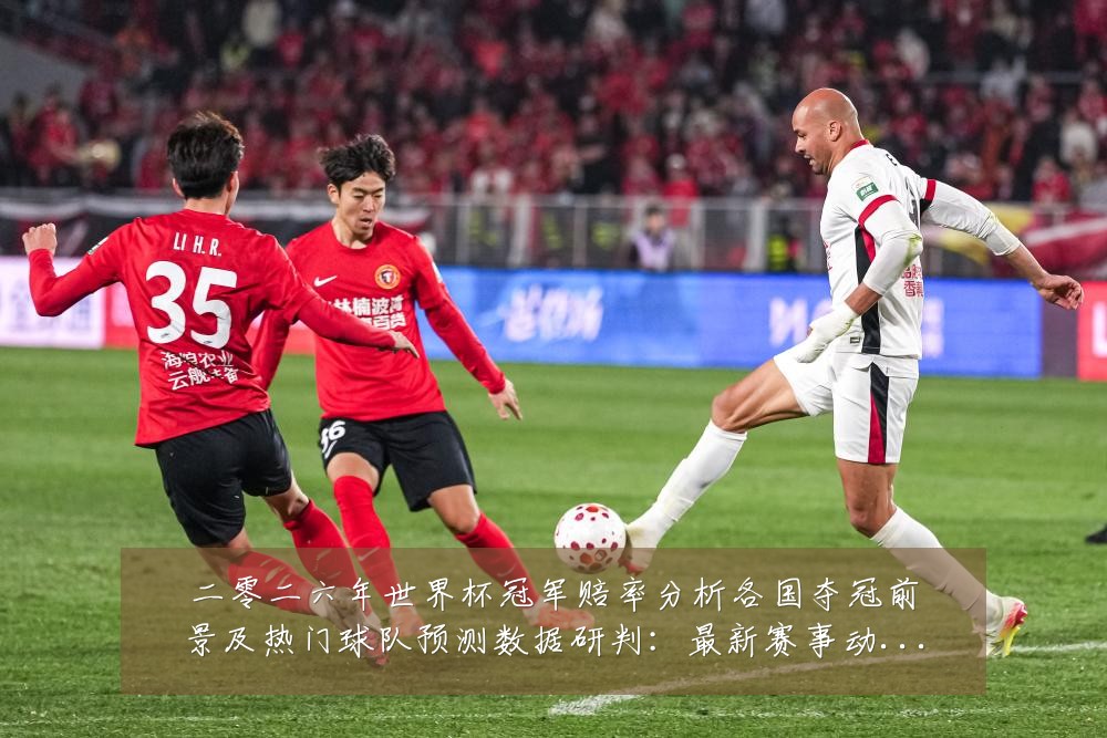 二零二六年世界杯冠军赔率分析各国夺冠前景及热门球队预测数据研判：最新赛事动态与深度分析