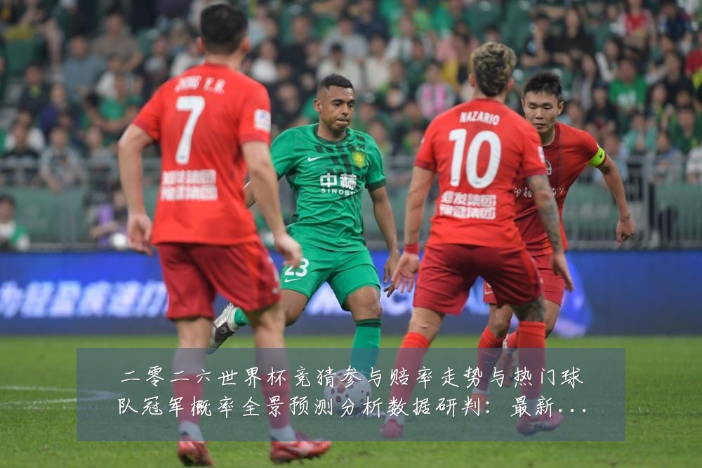 二零二六世界杯竞猜参与赔率走势与热门球队冠军概率全景预测分析数据研判:最新赛事动态与深度分析