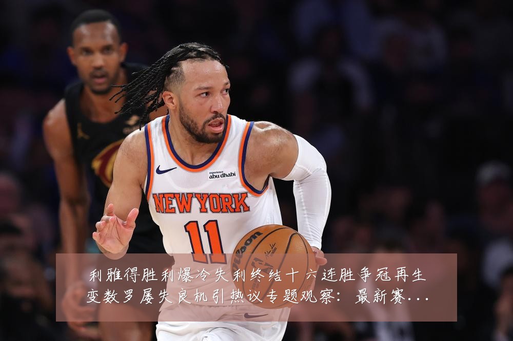 利雅得胜利爆冷失利终结十六连胜争冠再生变数罗屡失良机引热议专题观察：最新赛事动态与深度分析