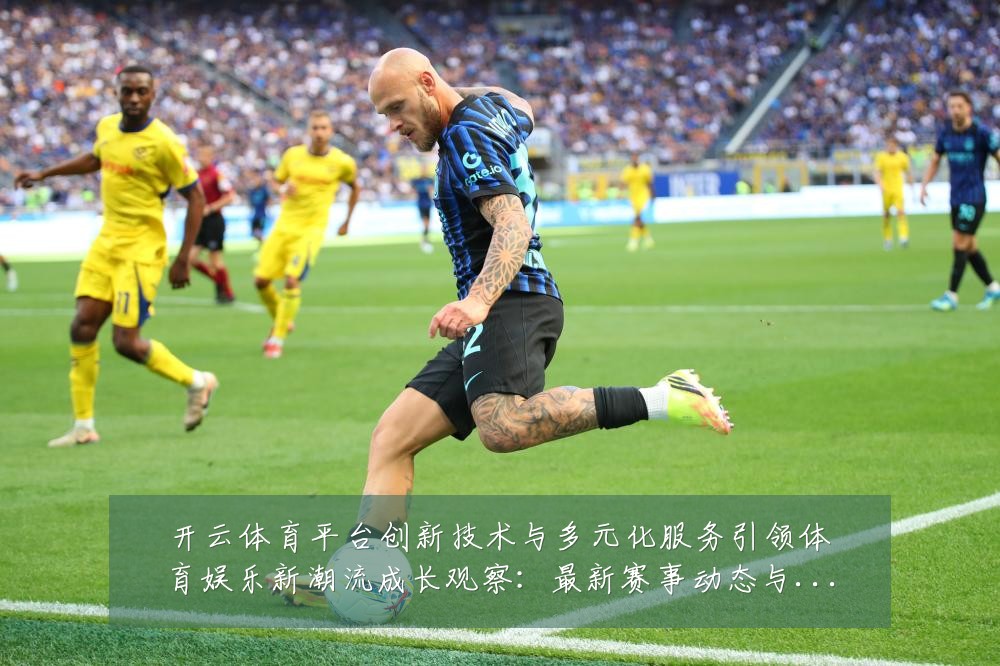 开云体育平台创新技术与多元化服务引领体育娱乐新潮流成长观察：最新赛事动态与深度分析