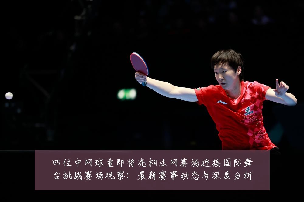 四位中网球童即将亮相法网赛场迎接国际舞台挑战赛场观察:最新赛事动态与深度分析